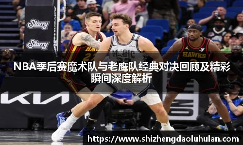 三亿体育NBA季后赛魔术队与老鹰队经典对决回顾及精彩瞬间深度解析